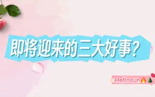 Download Video: 【hellosun】即将迎来的三大好事？