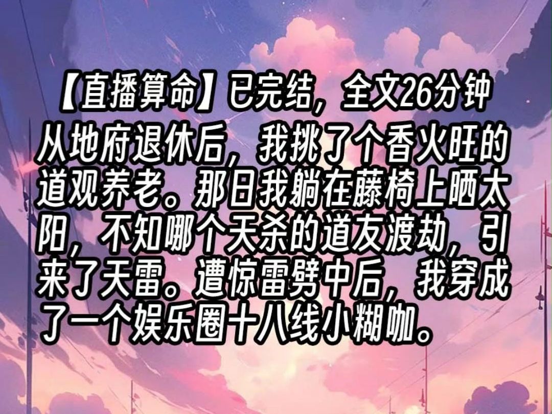 [图]【已更完】从地府退休后，我挑了个香火旺的道观养老。那日我躺在藤椅上晒太阳，不知哪个天杀的道友渡劫，引来了天雷。遭惊雷劈中后，我穿成了一个娱乐圈十八线小糊咖。