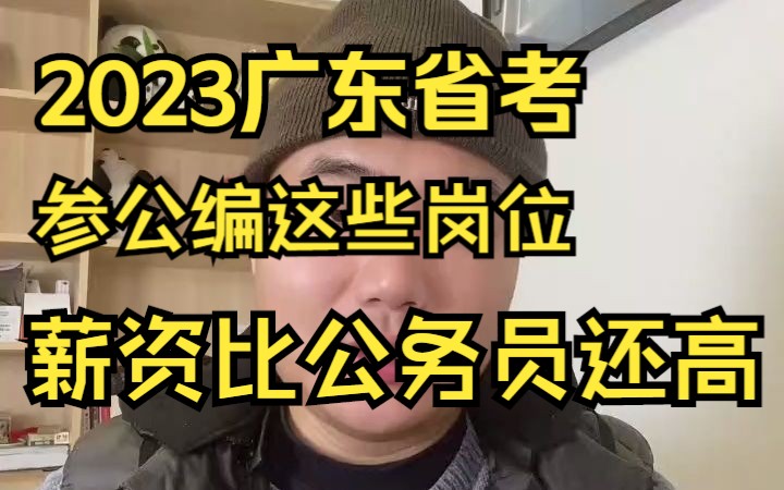 2023广东省考,参公编这些岗位比公务员薪资还高?哔哩哔哩bilibili