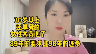 30岁以上还单身的女性太贪心了！89年的要求比98年的还多！