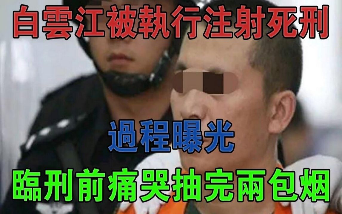 2017年白云江被执行注射死刑,过程曝光,临刑前痛哭着抽完两包烟#大案纪实#刑事案件#案件解说哔哩哔哩bilibili