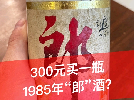 震惊!1985 年的“郎”酒,只需要300元,你怎么看?哔哩哔哩bilibili