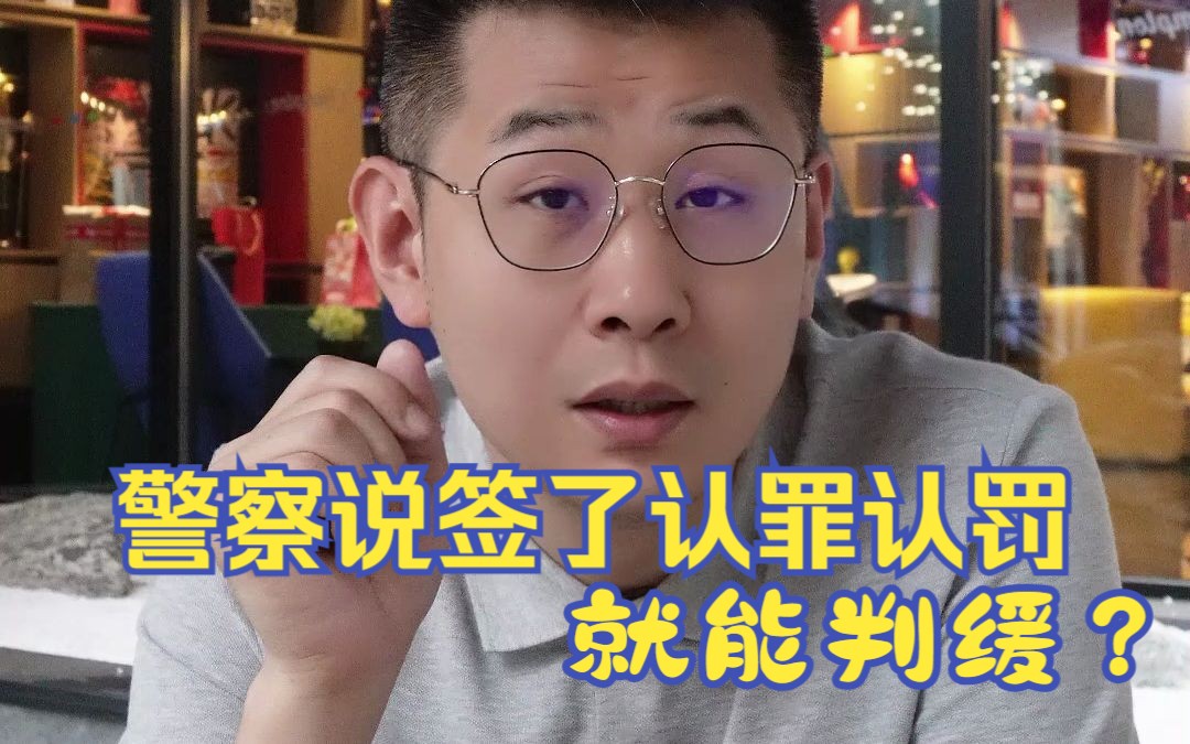 警察说签了认罪认罚就判缓或不起诉?该不该签?哔哩哔哩bilibili