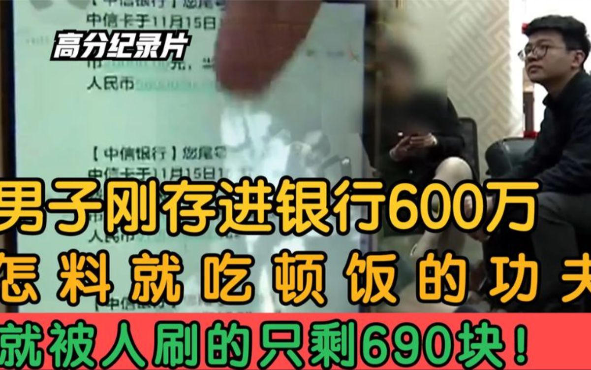 男子刚存进银行600万,怎料就吃顿饭的功夫,就被人刷的只剩690!哔哩哔哩bilibili