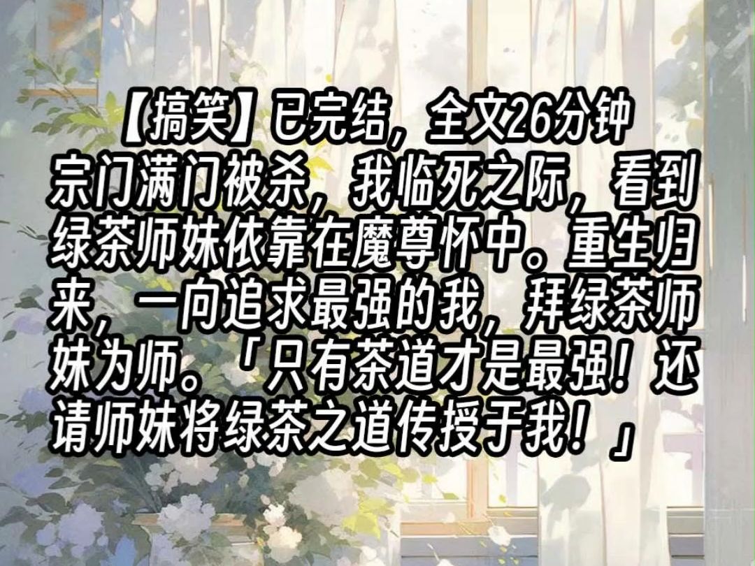 【已更完】宗门满门被杀,我临死之际,看到绿茶师妹依靠在魔尊怀中.重生归来,一向追求最强的我,拜绿茶师妹为师.「只有茶道才是最强!还请师妹将...