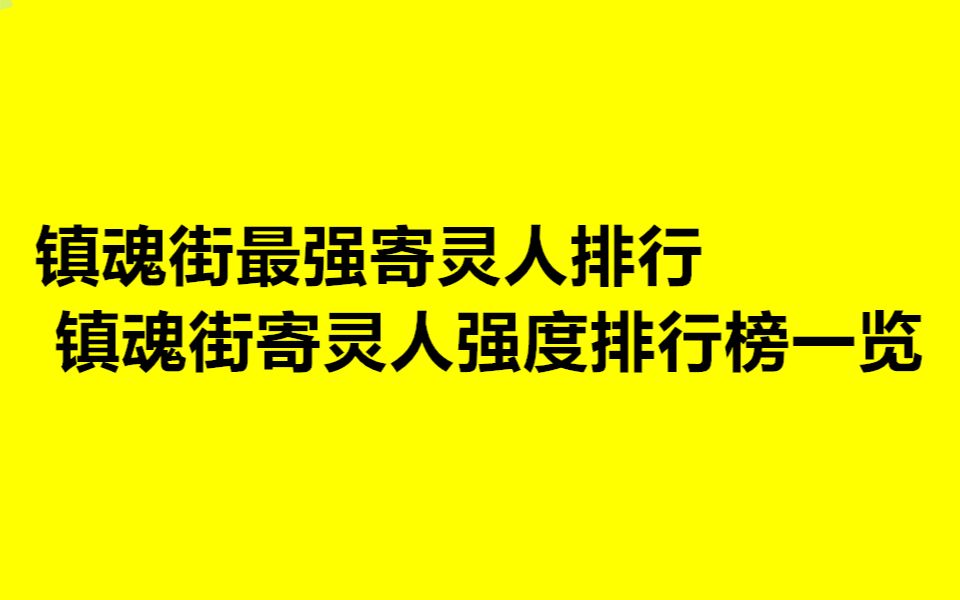 镇魂街最强寄灵人排行,镇魂街寄灵人强度排行榜一览哔哩哔哩bilibili