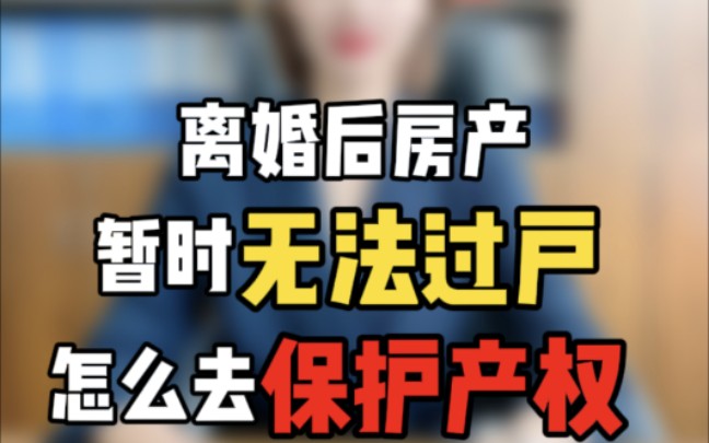 离婚后房产暂时无法过户怎么保护产权哔哩哔哩bilibili