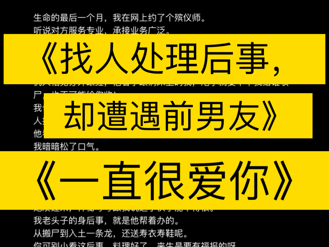 《找人处理后事,却遭遇前男友》又名《一直很爱你》生命的最后一个月,我在网上约了个殡仪师.听说对方服务专业,承接业务广泛.不仅能帮忙整理遗容...