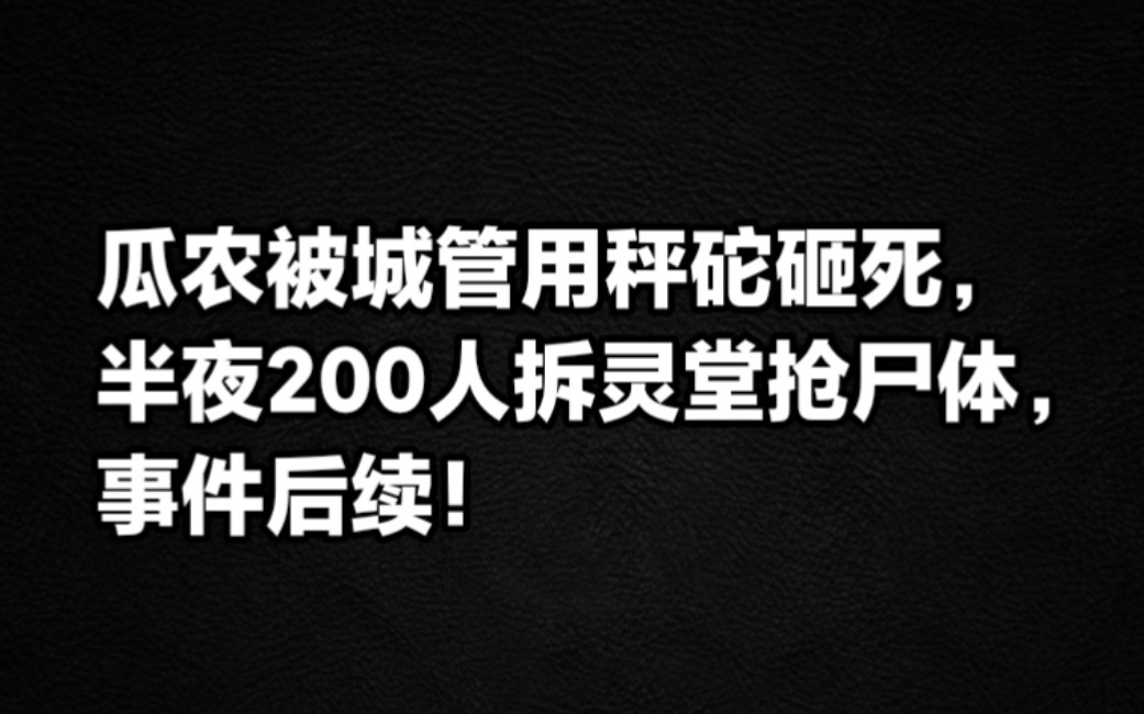 瓜农被城管用秤砣砸死,半夜200人拆灵堂抢尸体,事件后续!哔哩哔哩bilibili