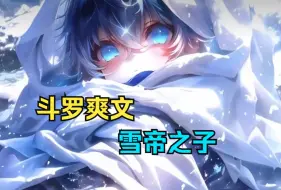 Скачать видео: 斗罗爽文【雪帝之子】我穿越斗罗成为比比东的儿子，她却将我抛弃极北之地，幸好我激活系统觉醒神级武魂冰雪之灵，投奔雪帝