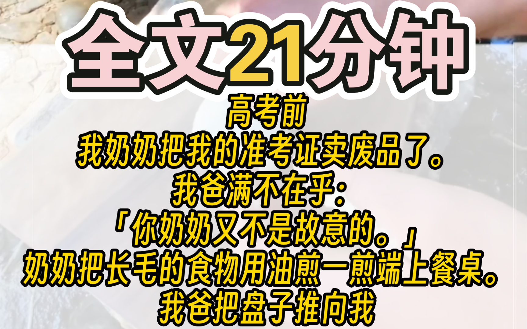 (完结)高考前,我奶奶把我的准考证卖废品了.我爸满不在乎:「你奶奶又不是故意的.」奶奶把长毛的食物用油煎一煎端上餐桌.我爸把盘子推向我:...