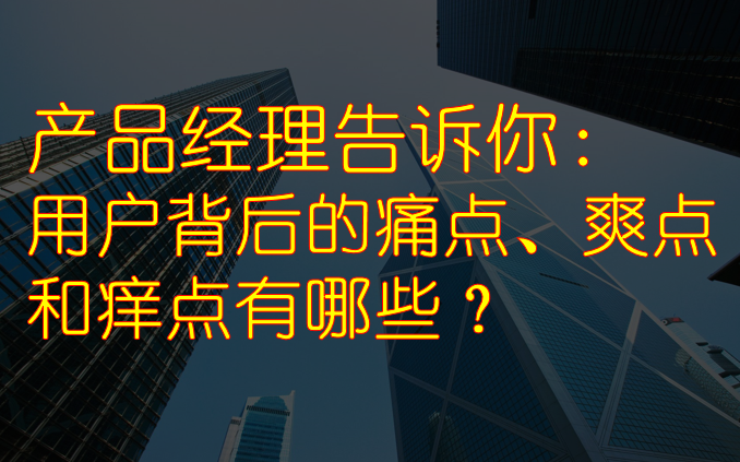 产品经理告诉你:用户背后的痛点、爽点和痒点有哪些哔哩哔哩bilibili