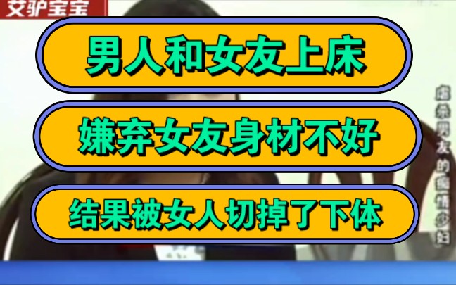 男人和女友上床,嫌弃女友身材不好,结果被女人切掉了下体!哔哩哔哩bilibili