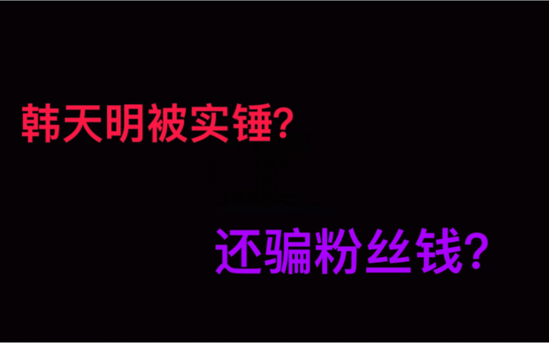 韩天明被实锤?全网百万up主骗粉丝几百块自毁前程?哔哩哔哩bilibili