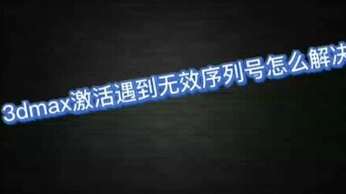 <em class="keyword">3dmax激活</em>遇到无效序列号怎么<em class="keyword">解决</em>？