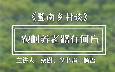 蔡澍x李书娟x杨哲:农村养老路在何方 【暨南乡村谈】哔哩哔哩bilibili