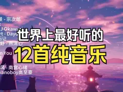 Download Video: 世界上最好听的12首纯音乐！值得你单曲循环的12首纯音乐合集！