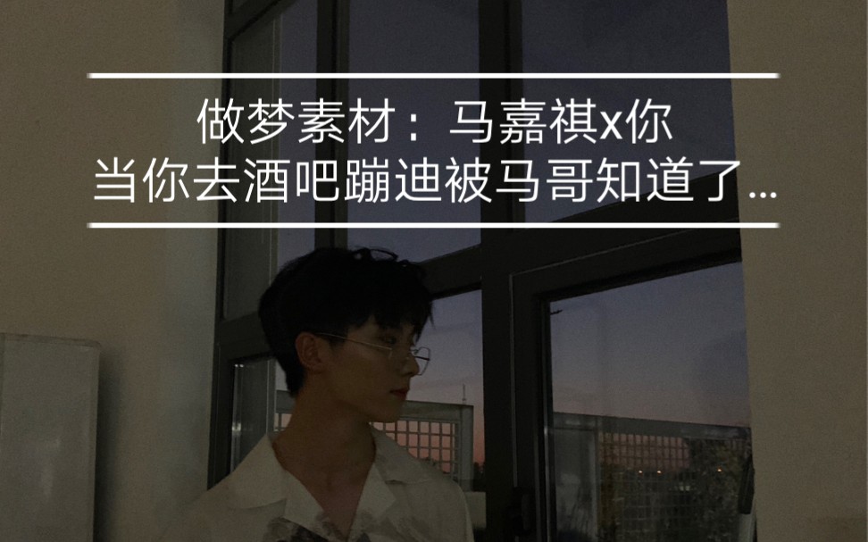 做梦素材马嘉祺x你当你去酒吧蹦迪被马哥知道了后果自负