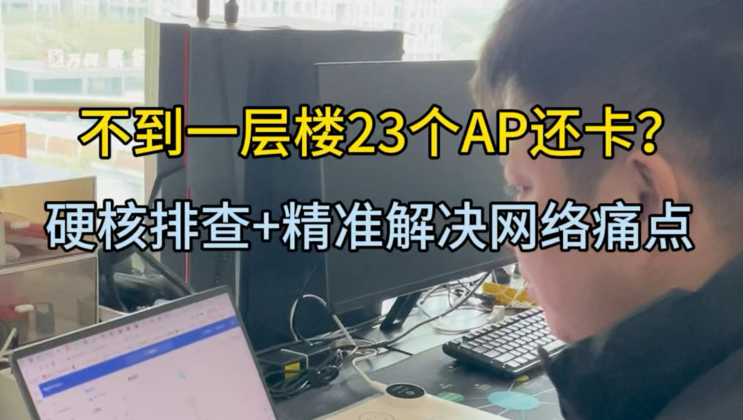 25个AP还卡?硬核排查+精准解决网络痛点