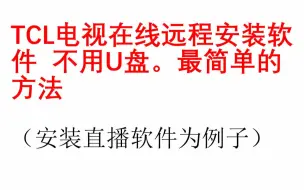 下载视频: TCL电视在线远程安装软件  不用U盘。最简单的方法（安装直播软件为例子）