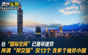 Download Video: 台“国际空间”已道尽途穷 所谓“邦交国”仅13个 含多个袖珍小国