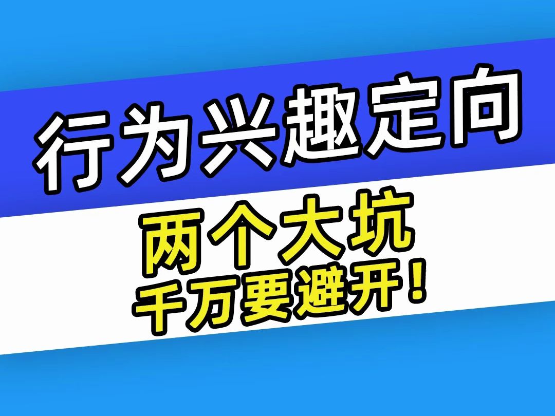 【巨量千川】行为兴趣定向两个大坑千万要避开!哔哩哔哩bilibili