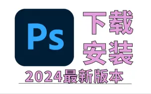 Скачать видео: PS下载，10月最新版安装包免费（全新2024正版PS软件电脑版下载）