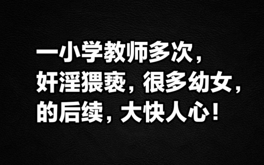 一小学教师多次奸淫猥亵,很多幼女,的后续,大快人心!哔哩哔哩bilibili