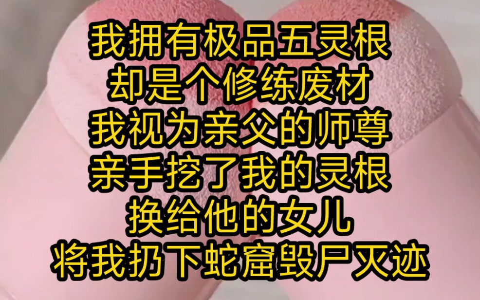 我拥有极品五灵根,却是个修练废材,我视为亲父的师尊,亲手挖了我的灵根,换给他的女儿,命令几个师兄弟将我扔下蛇窟,毁尸灭迹哔哩哔哩bilibili