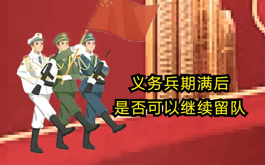 义务兵期满是否可以继续留队服役哔哩哔哩bilibili