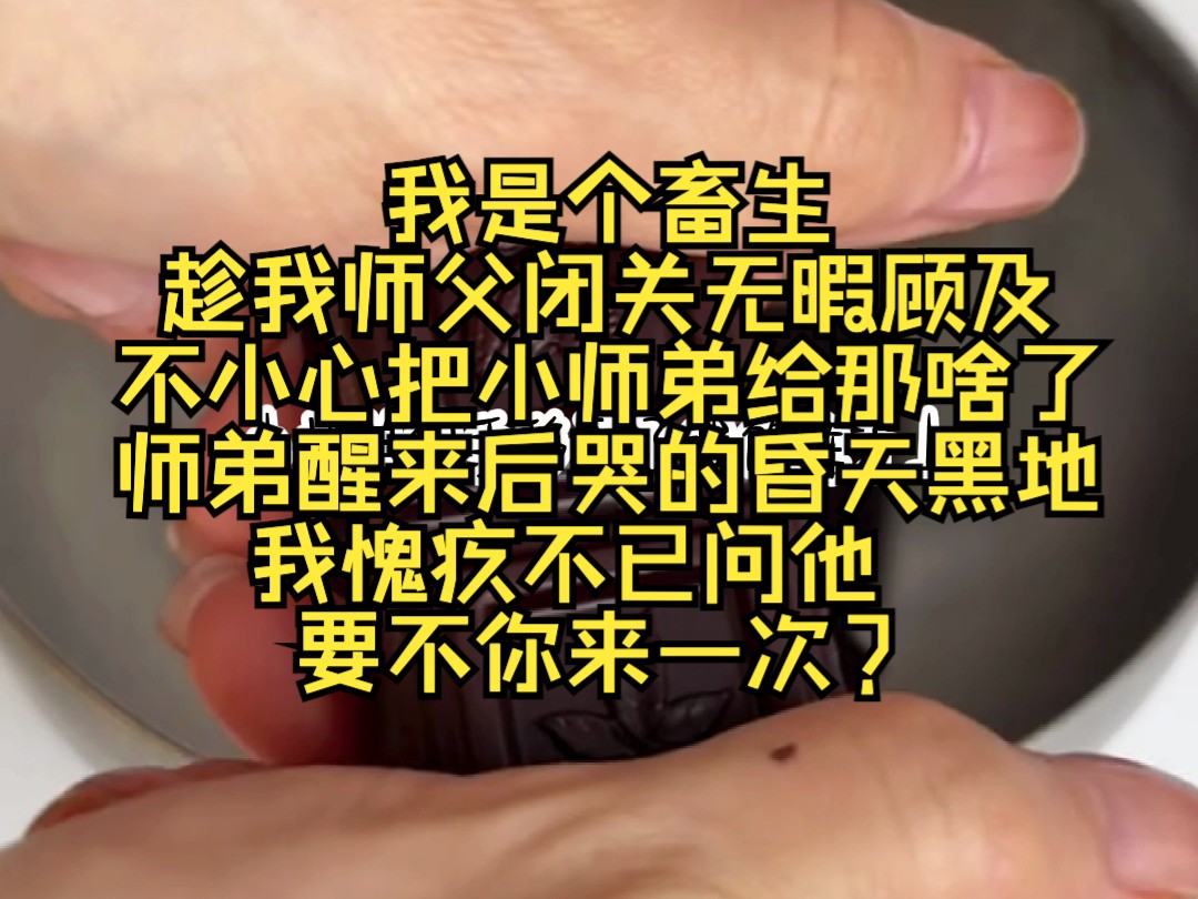 我是个畜生,趁我师父闭关无暇顾及,把小师弟给那啥了.师弟醒来后哭的昏天黑地,我没办法问他,要不你来一次?哔哩哔哩bilibili