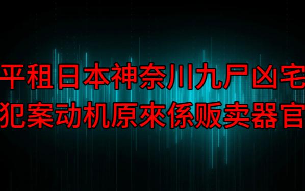 【粤语纯音频】平租日本神奈川九尸凶宅,犯案动机原来系贩卖器官哔哩哔哩bilibili