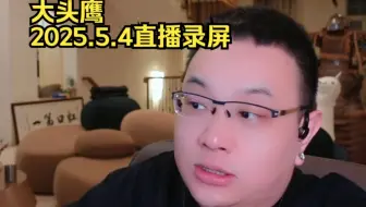大头鹰2025.5.4直播录屏