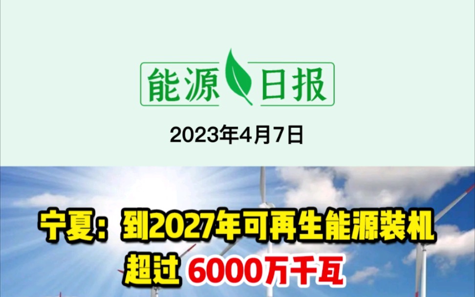 4月7日能源要闻:宁夏:到2027年可再生能源装机超过6000万千瓦;广西:积极推动新型储能示范项目参与电力市场;中国石化:凌逸群辞职哔哩哔哩...