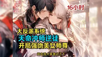 Download Video: 【16小时】《天命冲师逆徒》开局强吻高冷美女师尊，激活最强反派冲师系统！面对天下第一的美女师尊，废柴男主在作死的边缘反复横跳！一口气看完爽文爽漫！