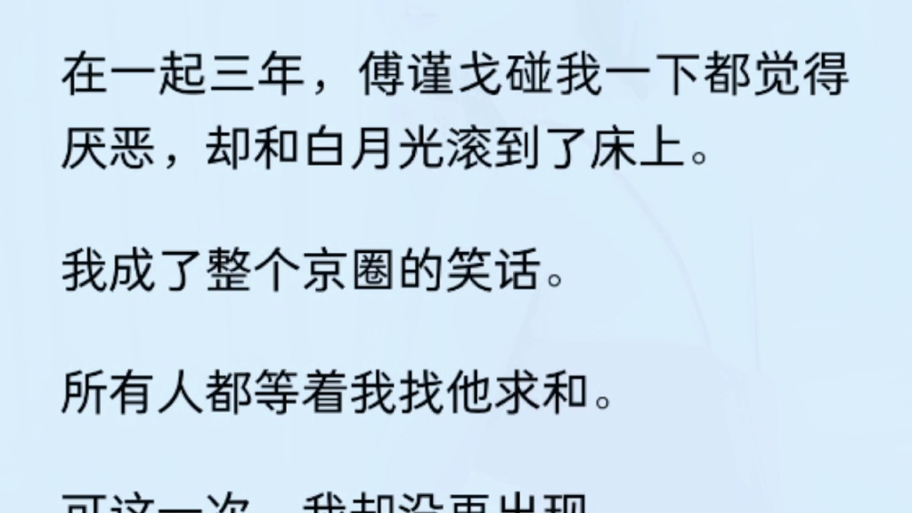 [图]（全文）在一起三年，傅谨戈碰我一下都觉得厌恶，却和白月光滚到了床上。我成了整个京圈的笑话。所有人都等着我找他求和。可这一次，我却没再出现。