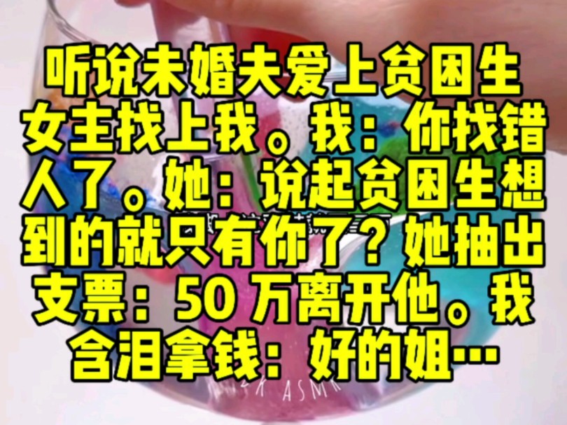 听说未婚夫爱上贫困生,女主找上我.我:你找错人了.她:说起贫困生想到的就只有你了吧?她抽出支票:50 万,离开他.我含泪拿钱:好的姐哔哩哔哩...