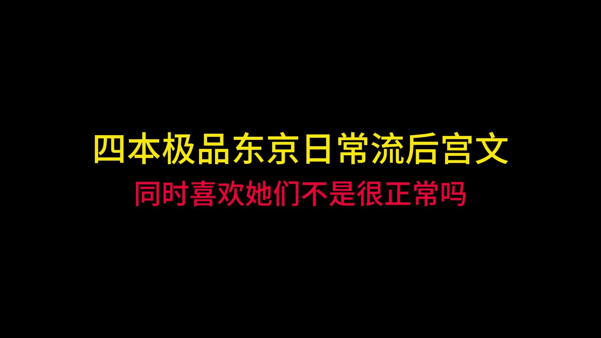 四本极品东京日常流后宫文,同时喜欢她们不是很正常吗哔哩哔哩bilibili