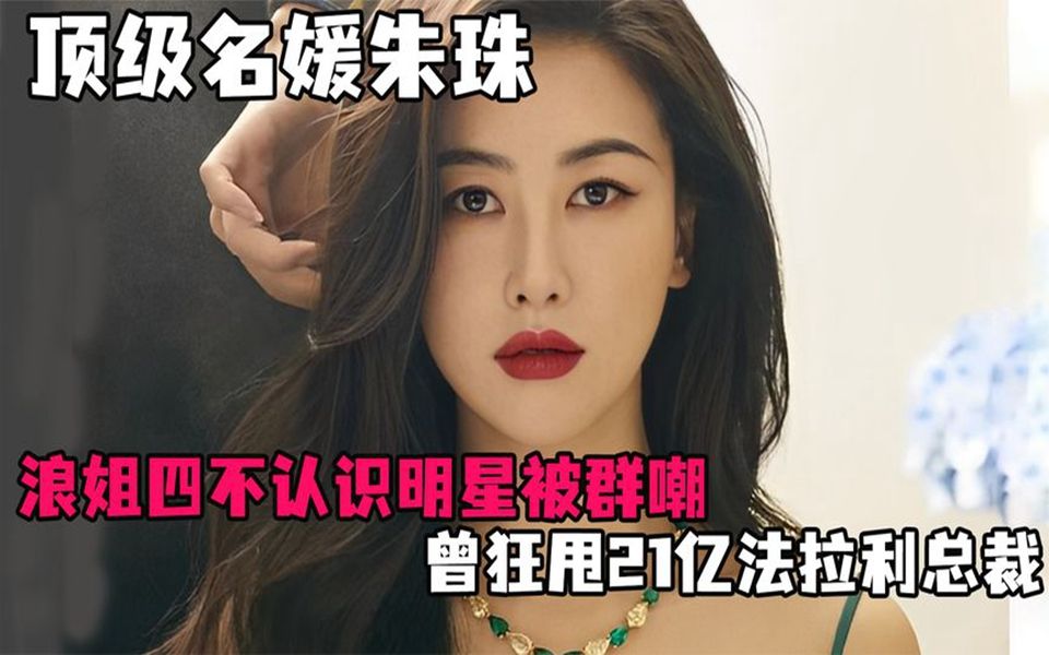 顶级名媛朱珠,浪姐不认识明星被嘲耍大牌,曾狂甩21亿法拉利总裁
