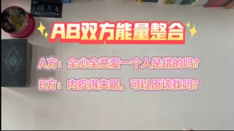 Tải video: ［AB双方能量整合］A方：全心全意爱你，却换来沉重打击怀疑人生，现在只想疗愈自己；B方：我没有珍惜最爱我的人，现在每晚内疚得失眠，你可以原谅我吗？