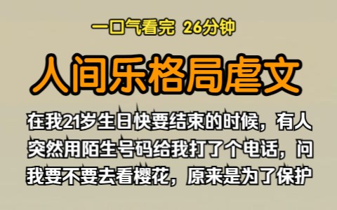 (已完结)人间乐格局虐文,在我21岁生日快要结束的时候,有人突然用陌生号码给我打了个电话,问我要不要去看樱花,原来约我去看樱花是为了保护我....