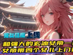 Download Video: 完结《开局被女帝带四个女儿上门逼婚》1-911穿越玄幻世界，意外和强大的玄冰女帝壹夜邂逅。四年后。玄冰女帝东皇紫幽带着女儿们找上门逼婚。面对可爱的女儿们。兴奋