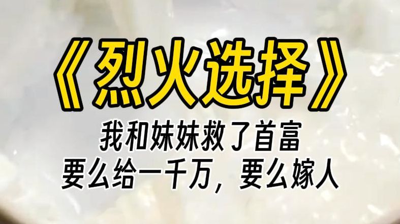 [图]【烈火选择】我和妹妹一起救了首富。他给我们两个选择，第一个是拿走一千万，第二是嫁给他的儿子。听说首富独子长相丑陋，于是妹妹求我选择嫁过去，却没想到是大帅哥。