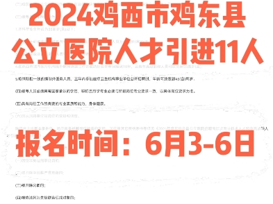 2024鸡西市鸡东县公立医院人才引进11人.报名时间:6月36日哔哩哔哩bilibili