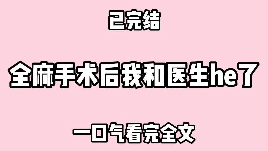 【全文完结】全麻手术后.我意识混乱.对年轻帅气的主治医师上下其手. 牵他的手.摸他的腹肌.缠着他叫了他一晚上老公. 清醒后.护士姐姐一直在帮...