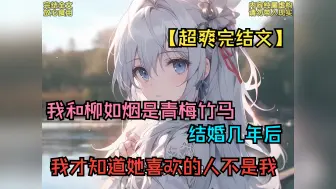 Download Video: 【超爽完结文】我和柳如烟是青梅竹马，结婚几年后，我才知道她喜欢的人不是我