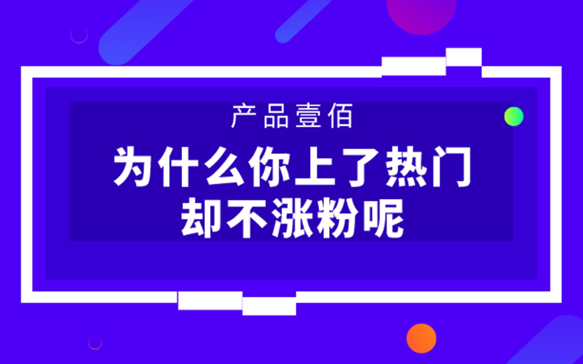 【产品壹佰大讲堂】为什么你的抖音视频上了热门却不涨粉呢哔哩哔哩bilibili