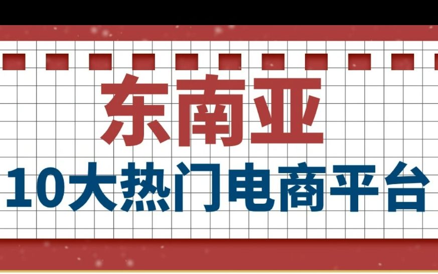 2023年东南亚10大热门电商平台,你知道几个呢?哔哩哔哩bilibili