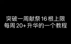 下载视频: 突破一周献祭最多16根上限，一周献祭20+升华，加速兑换二级毕业礼