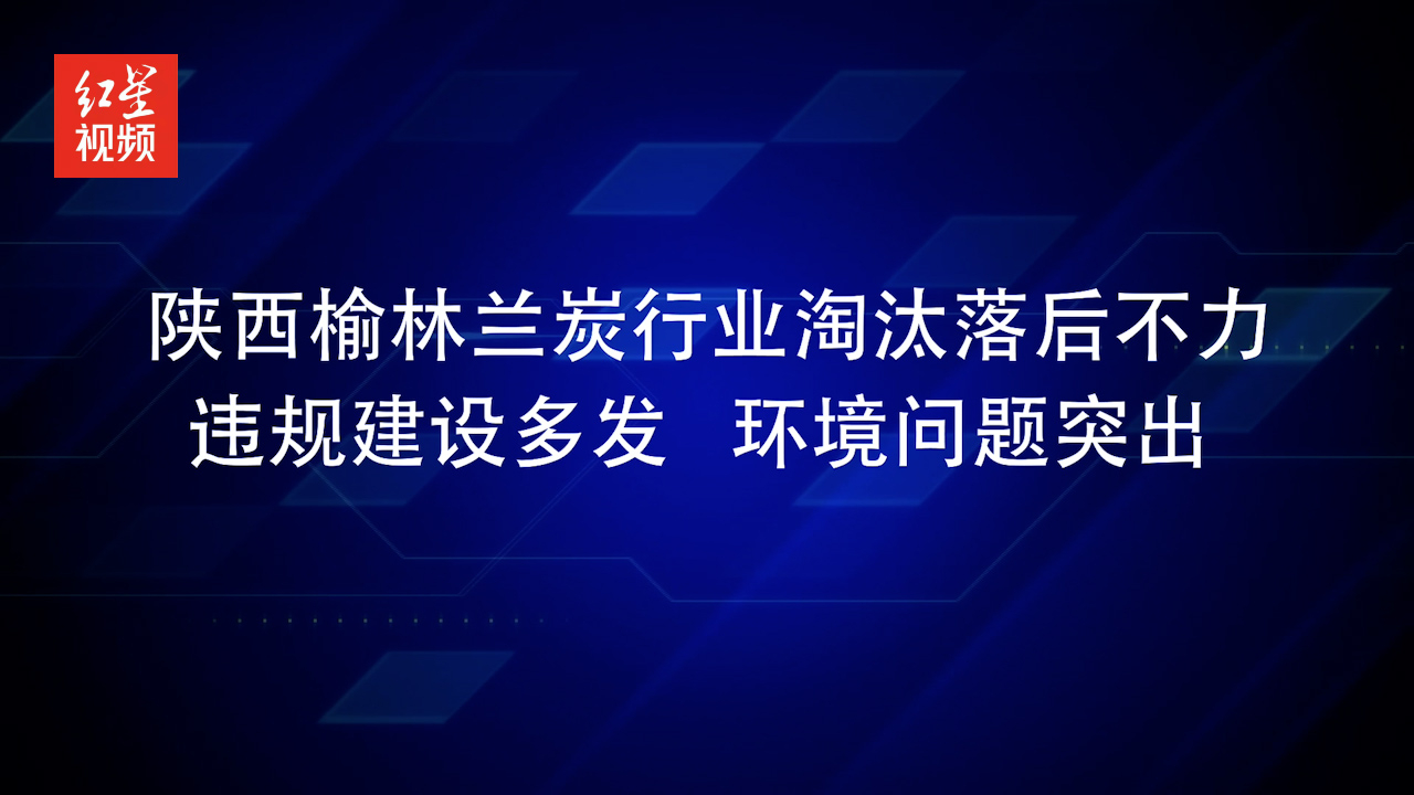 陕西榆林兰炭行业淘汰落后不力 违规建设多发 环境问题突出哔哩哔哩bilibili